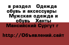  в раздел : Одежда, обувь и аксессуары » Мужская одежда и обувь . Ханты-Мансийский,Сургут г.